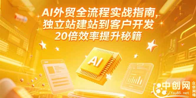 AI外贸全流程实战指南，独立站建站到客户开发，20倍效率提升秘籍(更新6月-hcnxn