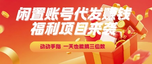 福利项目来袭，闲置账号代发挣钱，动动手指，一天也能搞三位数【揭秘】-hcnxn