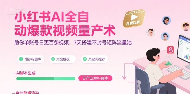 小红书AI全自动爆款视频量产术，助你单账号日更百条视频，7天搭建不封号矩阵流量池-hcnxn