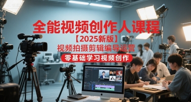 全能视频创作人课程【2025新版】视频拍摄剪辑编导运营，零基础学习视频创作-hcnxn