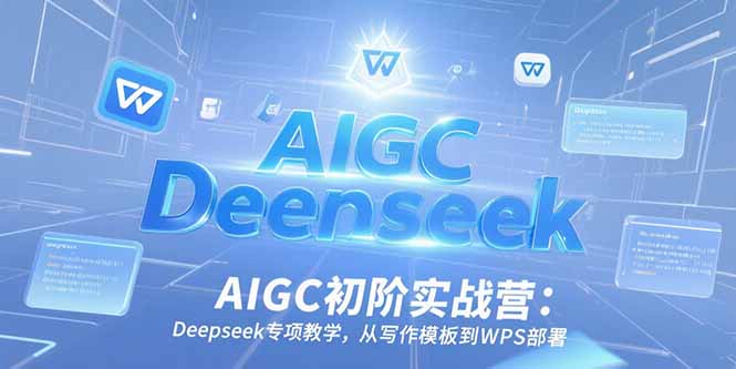 AIGC初阶实战营：Deepseek专项教学，从写作模板到WPS部署-hcnxn