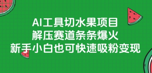AI工具切水果项目，解压赛道条条爆火，新手小白也可快速吸粉变现-hcnxn