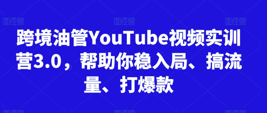 跨境油管YouTube视频实训营3.0，帮助你稳入局、搞流量、打爆款(更新2025)-hcnxn