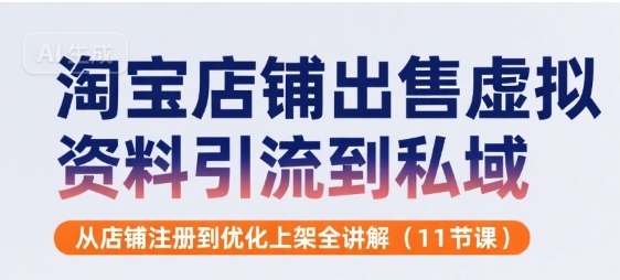 淘宝店铺出售虚拟资料引流到私域，从店铺注册到优化上架全讲解(11节课)-hcnxn