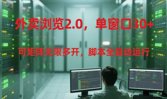 外卖浏览2.0，单窗口30+可矩阵无限多开，脚本全自动运行【揭秘】-hcnxn