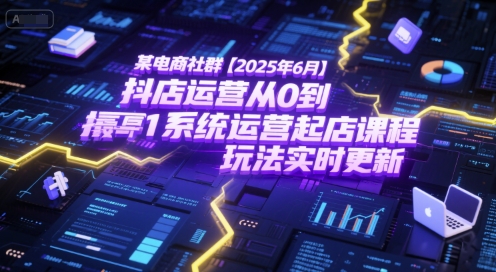 某电商社群【2025年6月】抖店运营从0到1系统运营起店课程，抖店最新玩法实时更新-hcnxn