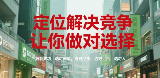 定位解决竞争，让你做对选择，复制成功，选对赛道，选对品类，选对平台，选对人-hcnxn