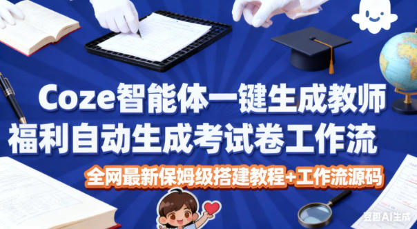 Coze智能体一键生成教师福利自动生成考试试卷工作流，全网最新保姆级搭建教程+工作流源码-hcnxn