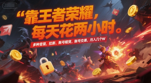 靠王者荣耀，每天花两小时，多种变现，拉新、账号租赁，账号交易，月入几个W【揭秘】-hcnxn