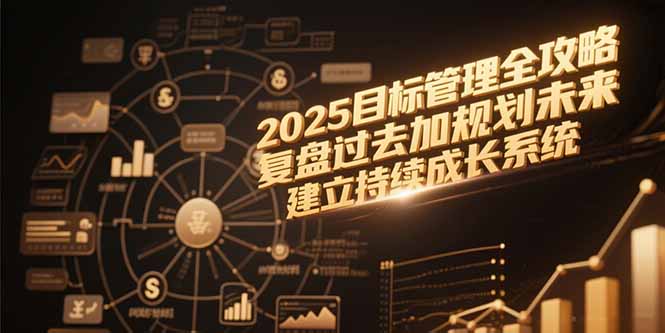 2025目标管理全攻略，复盘过去加规划未来，建立持续成长系统-hcnxn
