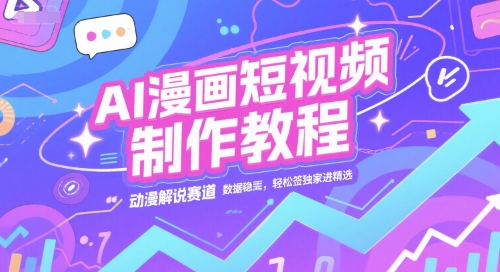 AI漫画短视频制作教程，动漫解说赛道，数据稳定且流量高，轻松签独家进精选-hcnxn