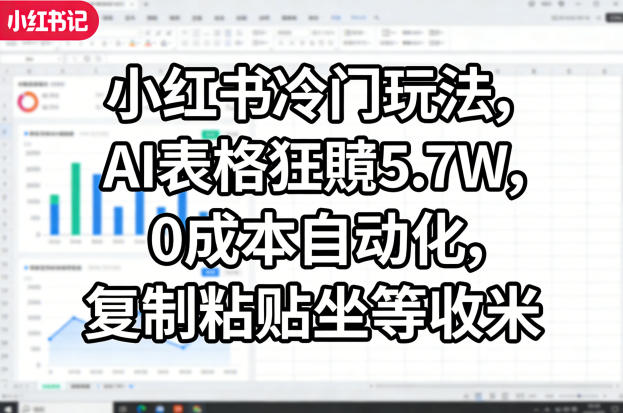 小红书冷门玩法，AI表格狂賺5.7W，0成本自动化，复制粘贴坐等收米-hcnxn