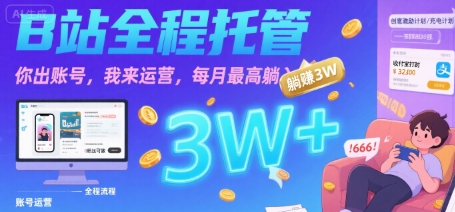 【B站全程托管 】你出账号，我来运营，每月最高躺入3W【揭秘】-hcnxn
