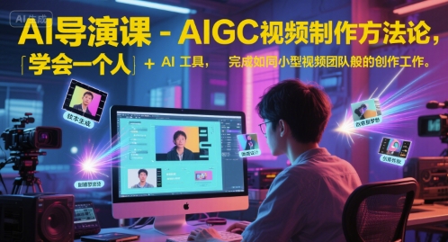 AI导演课-AIGC视频制作方法论，学会一个人+AI工具，完成如同小型视频团队般的创作工作，实现导演梦-hcnxn