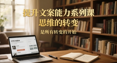 提升文案能力系列课，思维的转变，是所有转变的开始-hcnxn