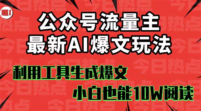 公众号流量主掘金新玩法，利用AI工具发布爆文，小白也能篇篇10W+文章，...-hcnxn