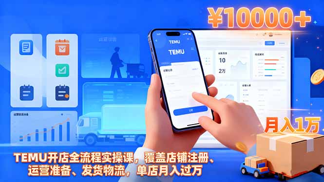 TEMU开店全流程实操课，覆盖店铺注册、运营准备、发货物流，单店月入过万-hcnxn