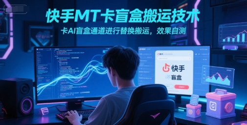 快手MT卡盲盒搬运技术，卡AI盲盒通道进行替换搬运，效果自测-hcnxn