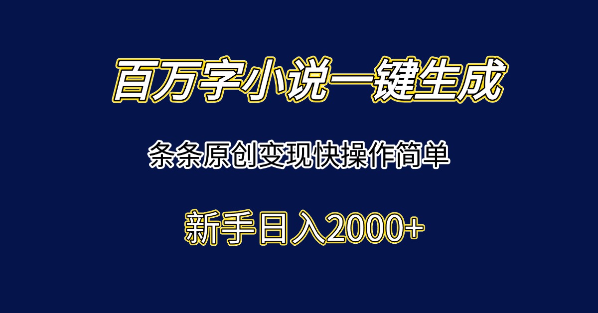 百万字小说一键生成，条条原创变现快操作简单新手日入2000+-hcnxn