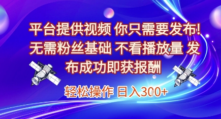 平台提供视频，你只需要发布， 无需粉丝基础，不看播放量，发布成功即获报酬，日入3张【揭秘】-hcnxn