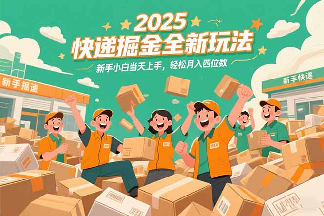 2025快递掘金全新玩法，新手小白当天上手，轻松月入四位数！-hcnxn