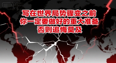 付费文章：写在世界局势骤变之前，你一定要做好的重大准备，否则追悔莫及-hcnxn