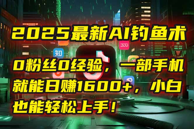 2025最新AI钓鱼术：0粉丝0经验，一部手机就能开启自动赚钱模式！-hcnxn