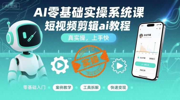 AI零基础实操系统课，短视频剪辑ai教程，真实操，上手快-hcnxn