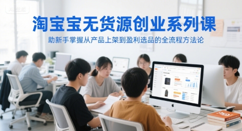 淘宝无货源创业系列课，助新手掌握从产品上架到盈利选品的全流程方法论-hcnxn