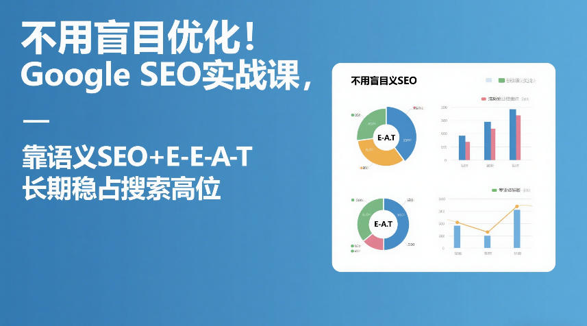 不用盲目优化！Google SEO实战课，靠语义SEO+E-E-A-T，长期稳占搜索高位-hcnxn