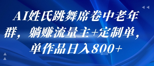 AI姓氏跳舞席卷中老年群，躺挣流量主+定制单，单作品日入8张-hcnxn
