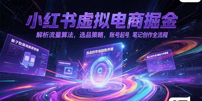 小红书虚拟电商掘金，解析流量算法，选品策略，账号起号，笔记创作全流程-hcnxn