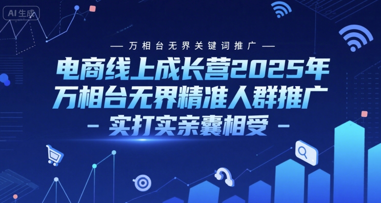 电商线上成长营2025年，万相台无界关键词推广-万相台无界精准人群推广-实打实亲囊相受-hcnxn