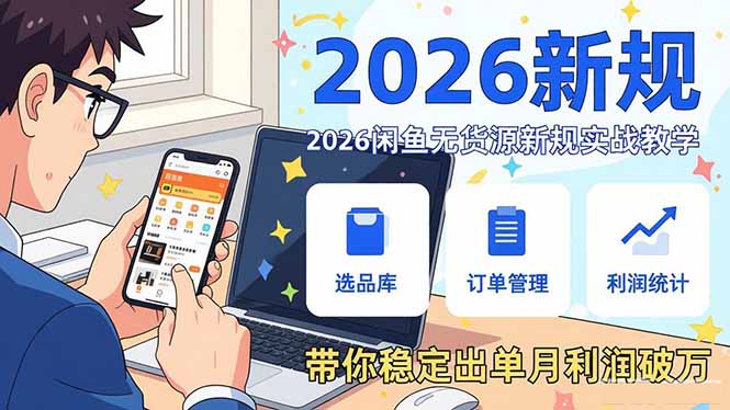 2026闲鱼无货源新规实战教学，从零基础搭建账号到选品上架运营，带你稳定出单月利润破万-hcnxn