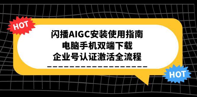 闪播AIGC安装使用指南，电脑手机双端下载，企业号认证激活全流程-hcnxn