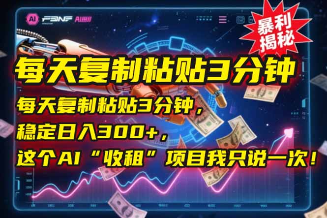 每天复制粘贴3分钟，稳定日入300+，这个AI“收租”项目我只说一次！-hcnxn