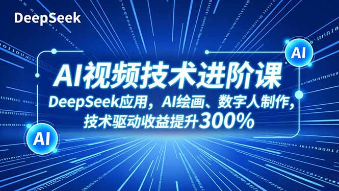 AI视频技术进阶课，DeepSeek应用、AI绘画、数字人制作，技术驱动收益提升300%-hcnxn