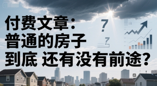 付费文章：普通的房子到底还有没有前途？-hcnxn