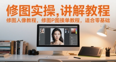 修图实操讲解教程，修图人像教程，修图P图接单教程，适合零基础-hcnxn