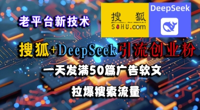 搜狐+DeepSeek引流创业粉，老平台新技术，一天发满50篇广告软文，拉爆搜索流量-hcnxn