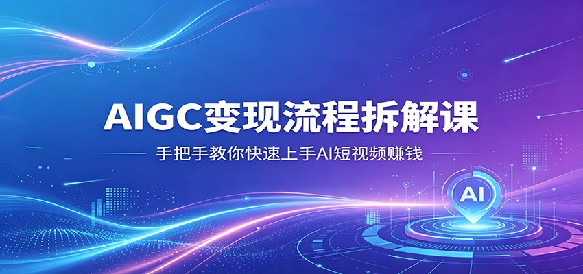AIGC变现流程拆解课，手把手教你快速上手AI短视频赚钱-hcnxn