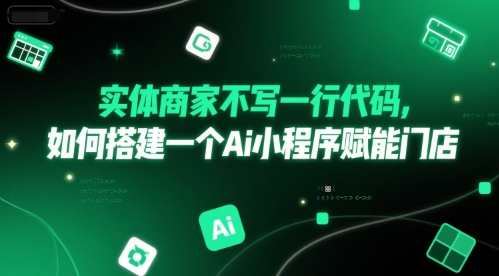 实体商家不写一行代码，如何搭建一个Ai小程序赋能门店-hcnxn