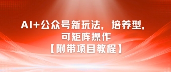 AI+公众号新玩法之培养型，可矩阵操作【附带项目教程】-hcnxn
