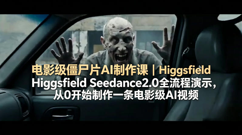 电影级僵尸片AI制作课｜Higgsfield Seedance2.0全流程演示，从0开始制作一条电影级AI视频-hcnxn
