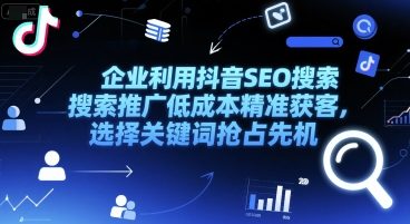 企业利用抖音SEO搜索推广低成本精准获客，选择关键词抢占先机-hcnxn