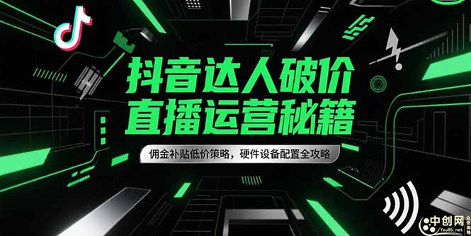 抖音达人破价直播运营秘籍，佣金补贴低价策略，硬件设备配置全攻略-hcnxn