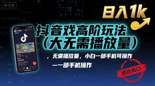 抖音游戏高阶玩法(大佬私藏)，无需播放量，小白一部手机可操作，日入1k，抓住风口轻松变现【揭秘】-hcnxn