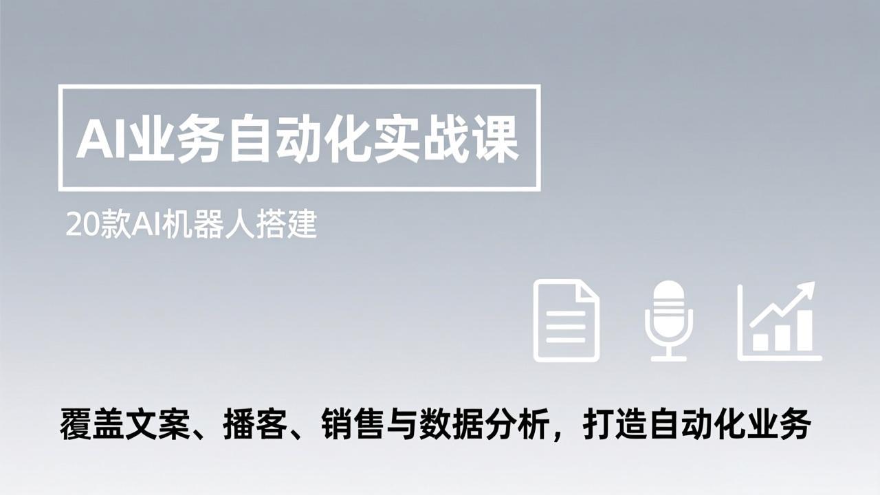AI业务自动化实战课，20款AI机器人搭建，覆盖文案、播客、销售与数据分析，打造自动化业务-hcnxn