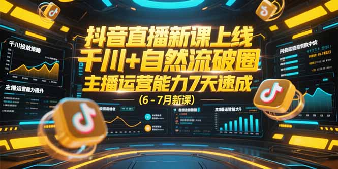 抖音直播新课上线，千川+自然流破圈，主播运营能力7天速成 (6-7月新课-hcnxn