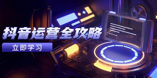 抖音运营全攻略，账号包装养号技巧，情感增粉视频搬运，实现快速变现-hcnxn